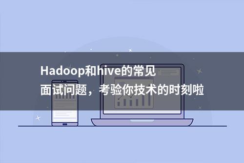 Hadoop和hive的常见面试问题，考验你技术的时刻啦