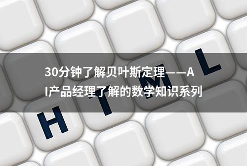 30分钟了解贝叶斯定理——AI产品经理了解的数学知识系列