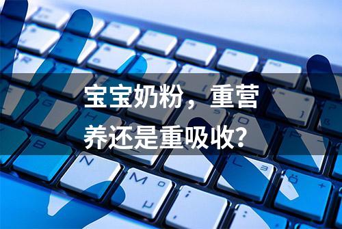 宝宝奶粉，重营养还是重吸收？