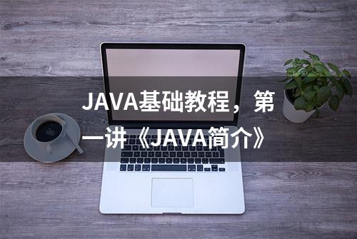 JAVA基础教程，第一讲《JAVA简介》