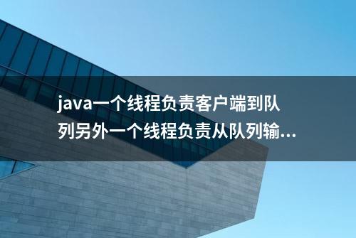 java一个线程负责客户端到队列另外一个线程负责从队列输出数据