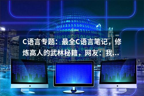 C语言专题：最全C语言笔记，修炼高人的武林秘籍，网友：我也想要