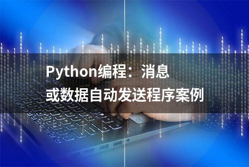 Python编程：消息或数据自动发送程序案例