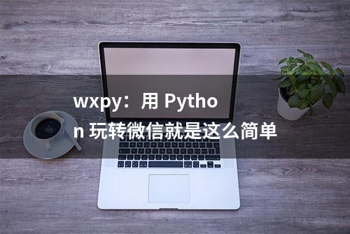 wxpy：用 Python 玩转微信就是这么简单