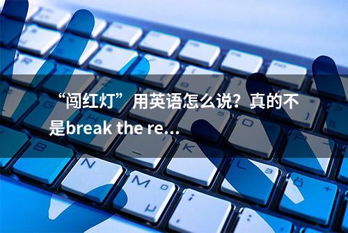 “闯红灯”用英语怎么说？真的不是break the red light