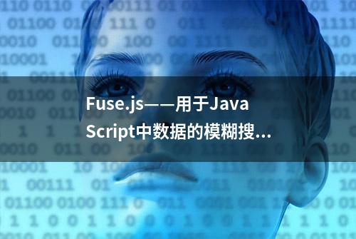 Fuse.js——用于JavaScript中数据的模糊搜索