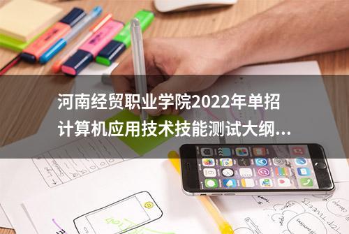 河南经贸职业学院2022年单招计算机应用技术技能测试大纲及样题