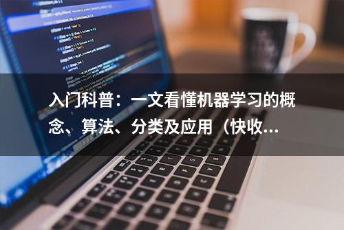 入门科普：一文看懂机器学习的概念、算法、分类及应用（快收藏）