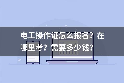 电工操作证怎么报名？在哪里考？需要多少钱？