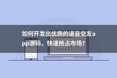 如何开发出优质的语音交友app源码，快速抢占市场？