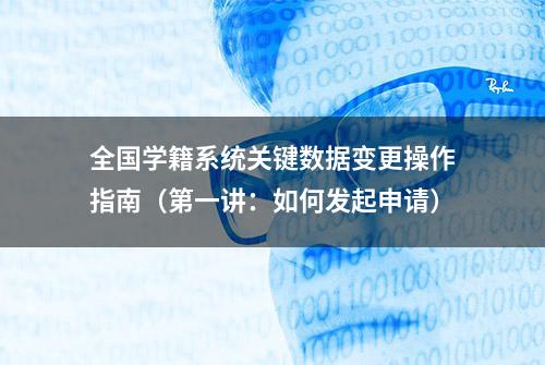 全国学籍系统关键数据变更操作指南（第一讲：如何发起申请）