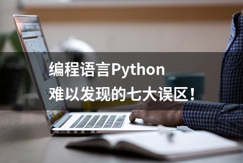 编程语言Python难以发现的七大误区！