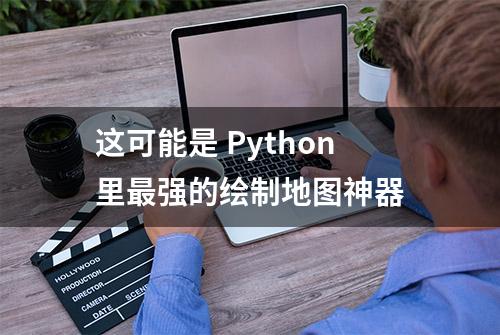 这可能是 Python里最强的绘制地图神器