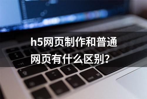 h5网页制作和普通网页有什么区别？