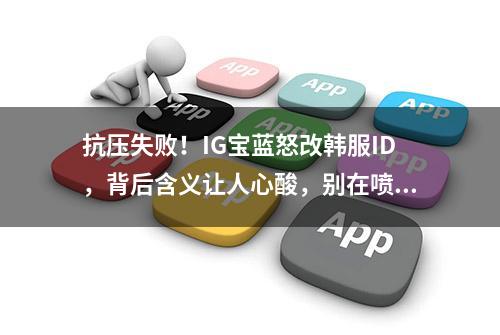 抗压失败！IG宝蓝怒改韩服ID，背后含义让人心酸，别在喷他了