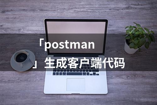 「postman」生成客户端代码