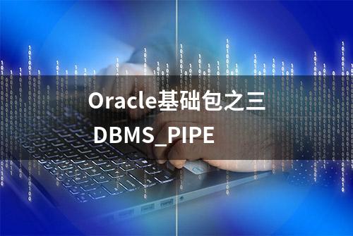 Oracle基础包之三 DBMS_PIPE