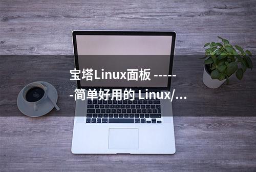 宝塔Linux面板 ------简单好用的 Linux/Windows 面板