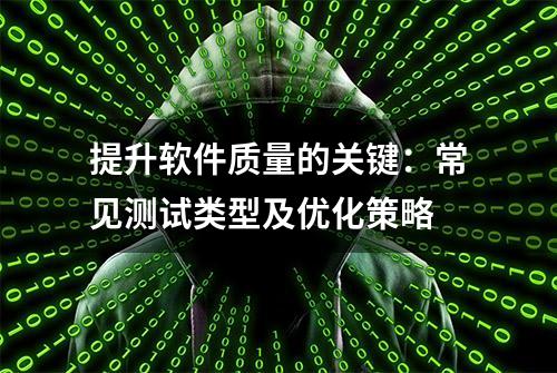 提升软件质量的关键：常见测试类型及优化策略