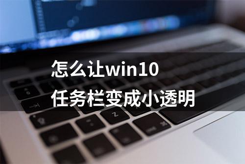 怎么让win10任务栏变成小透明