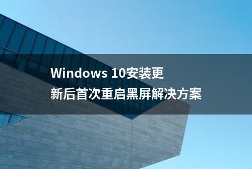 Windows 10安装更新后首次重启黑屏解决方案