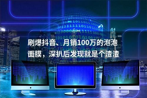 刷爆抖音、月销100万的泡泡面膜，深扒后发现就是个渣渣