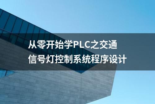 从零开始学PLC之交通信号灯控制系统程序设计