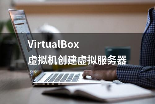 VirtualBox虚拟机创建虚拟服务器