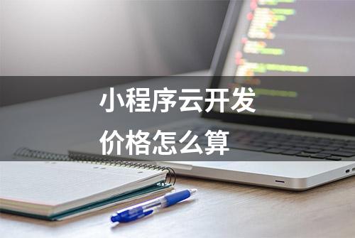 小程序云开发价格怎么算