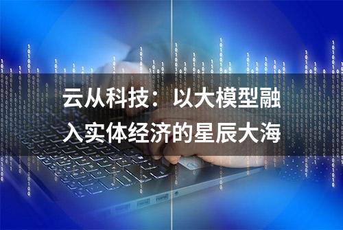 云从科技：以大模型融入实体经济的星辰大海