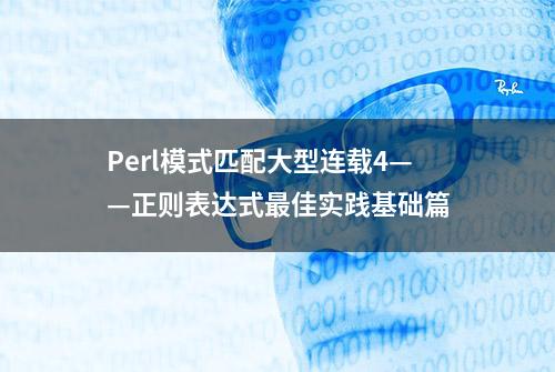 Perl模式匹配大型连载4——正则表达式最佳实践基础篇