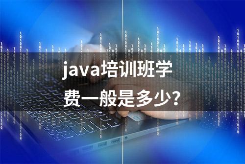 java培训班学费一般是多少？