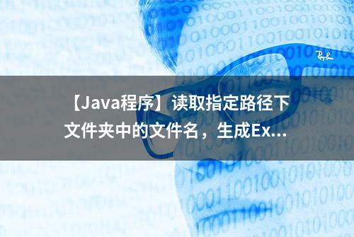 【Java程序】读取指定路径下文件夹中的文件名，生成Excel表格！