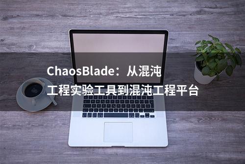 ChaosBlade：从混沌工程实验工具到混沌工程平台