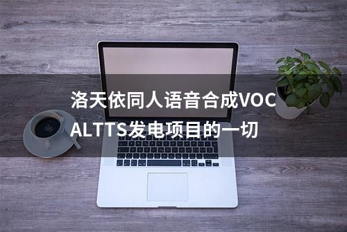 洛天依同人语音合成VOCALTTS发电项目的一切