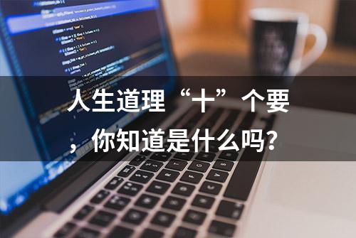 人生道理“十”个要，你知道是什么吗？