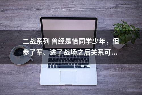 二战系列 曾经是恰同学少年，但参了军、进了战场之后关系可就不一样了