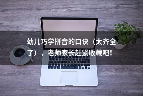 幼儿巧学拼音的口诀（太齐全了），老师家长赶紧收藏吧！