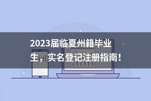 2023届临夏州籍毕业生，实名登记注册指南！