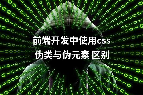 前端开发中使用css 伪类与伪元素 区别