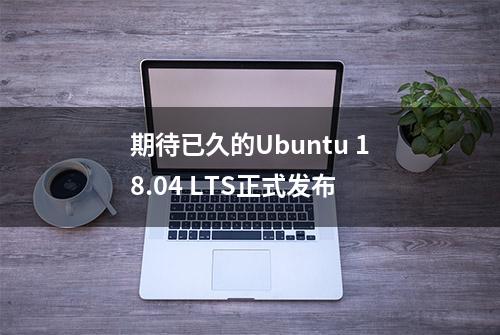 期待已久的Ubuntu 18.04 LTS正式发布