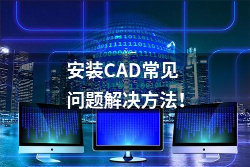 安装CAD常见问题解决方法！