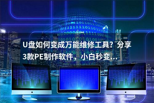 U盘如何变成万能维修工具？分享3款PE制作软件，小白秒变电脑高手