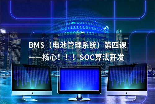 BMS（电池管理系统）第四课——核心！！！SOC算法开发