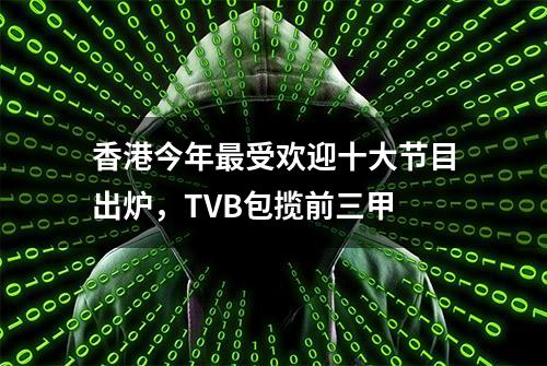 香港今年最受欢迎十大节目出炉，TVB包揽前三甲