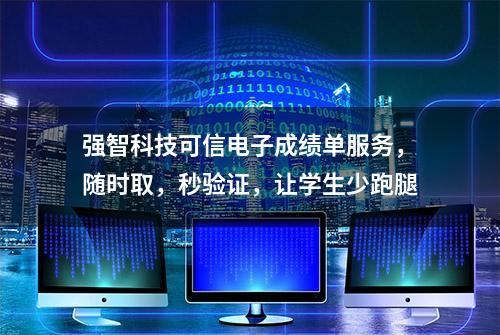 强智科技可信电子成绩单服务，随时取，秒验证，让学生少跑腿