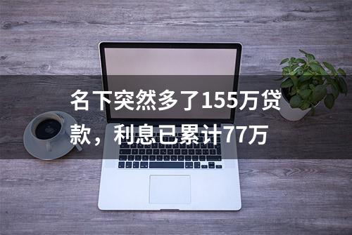 名下突然多了155万贷款，利息已累计77万