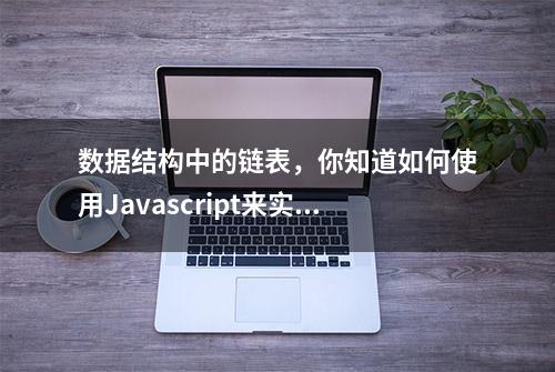 数据结构中的链表，你知道如何使用Javascript来实现吗？