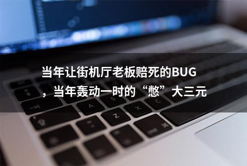 当年让街机厅老板赔死的BUG，当年轰动一时的“憋”大三元