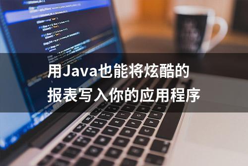 用Java也能将炫酷的报表写入你的应用程序